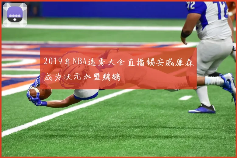 2019年NBA选秀大会直播锡安威廉森成为状元加盟鹈鹕