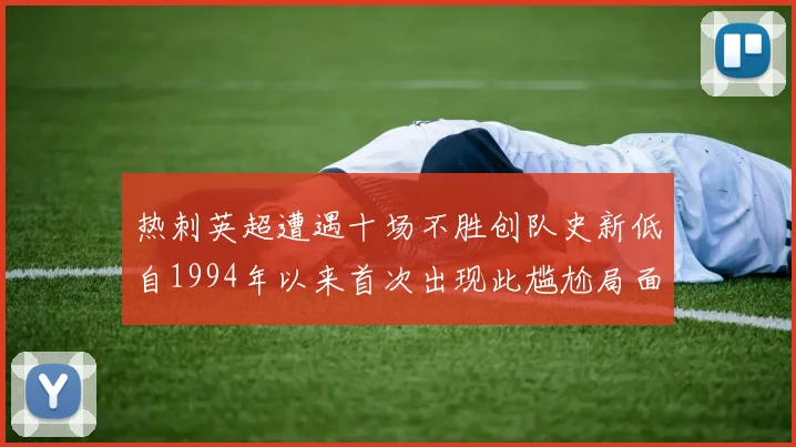 热刺英超遭遇十场不胜创队史新低自1994年以来首次出现此尴尬局面